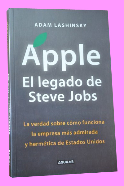 APPLE. El legado de Steve Jobs. La verdad sobre cómo funciona la empresa más admirada y hermética de Estados Unidos